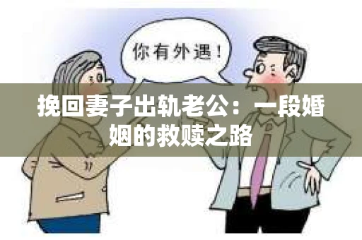 挽回妻子出轨老公：一段婚姻的救赎之路