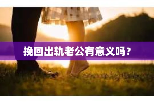 挽回出轨老公有意义吗？