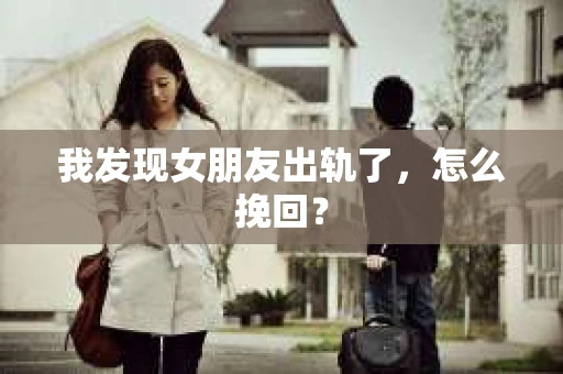 我发现女朋友出轨了，怎么挽回？