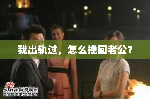 我出轨过，怎么挽回老公？
