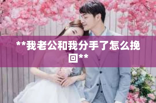**我老公和我分手了怎么挽回**