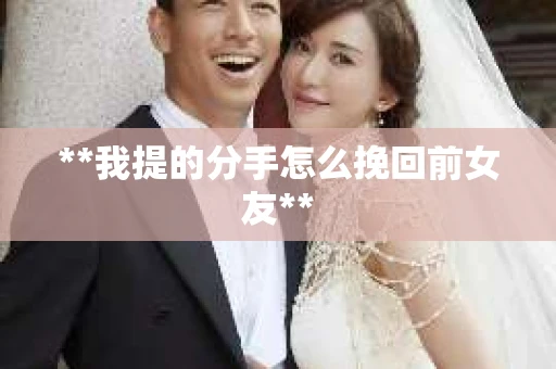 **我提的分手怎么挽回前女友**
