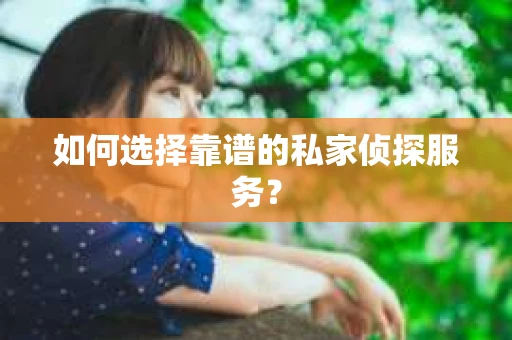 如何选择靠谱的私家侦探服务？