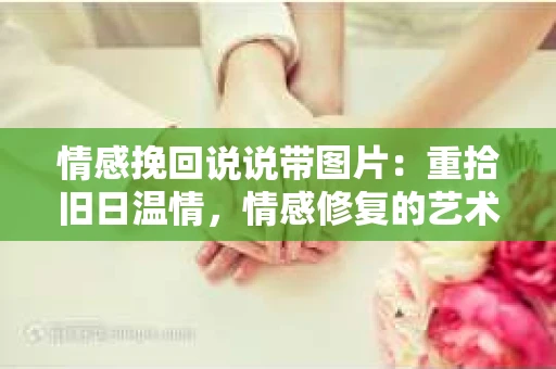 情感挽回说说带图片：重拾旧日温情，情感修复的艺术
