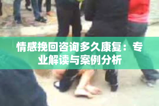 情感挽回咨询多久康复：专业解读与案例分析