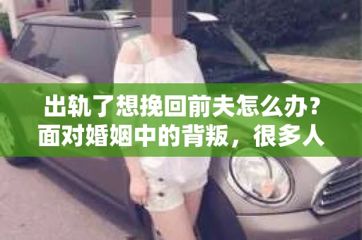 出轨了想挽回前夫怎么办？面对婚姻中的背叛，很多人都会感到痛苦和无助。但生活总是充满了转机，如果你真心想要挽回前夫，那么以下这些方法或许能给你一些启示。