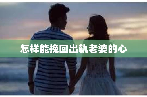 怎样能挽回出轨老婆的心