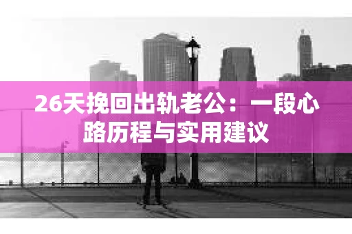 26天挽回出轨老公：一段心路历程与实用建议
