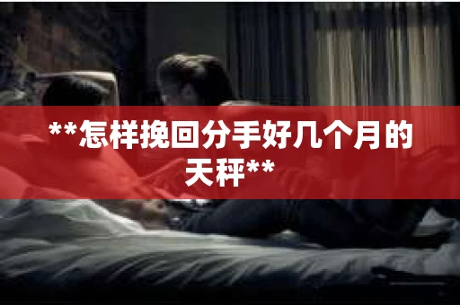 **怎样挽回分手好几个月的天秤**
