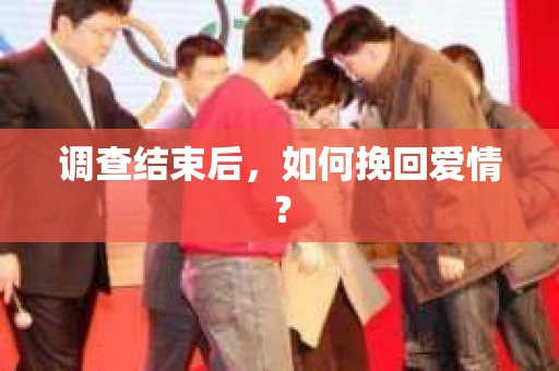 调查结束后，如何挽回爱情？