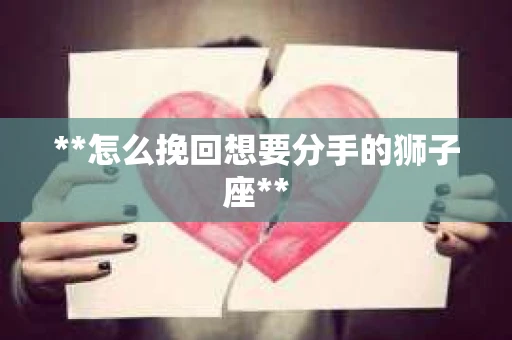 **怎么挽回想要分手的狮子座**