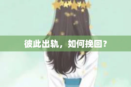 彼此出轨，如何挽回？