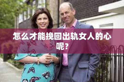 怎么才能挽回出轨女人的心呢？