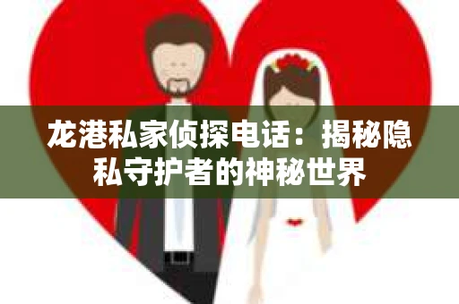 龙港私家侦探电话：揭秘隐私守护者的神秘世界