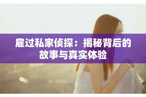 雇过私家侦探：揭秘背后的故事与真实体验