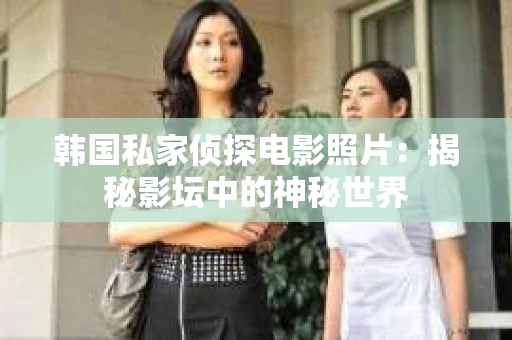 韩国私家侦探电影照片：揭秘影坛中的神秘世界