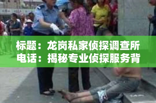 标题：龙岗私家侦探调查所电话：揭秘专业侦探服务背后的故事