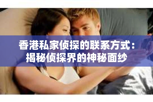 香港私家侦探的联系方式：揭秘侦探界的神秘面纱