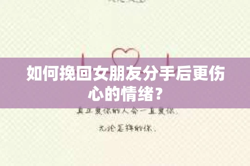 如何挽回女朋友分手后更伤心的情绪？