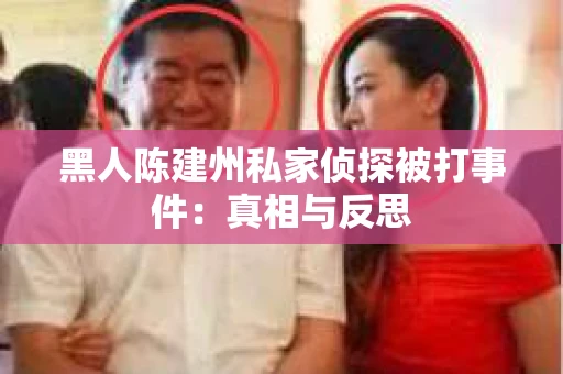 黑人陈建州私家侦探被打事件：真相与反思