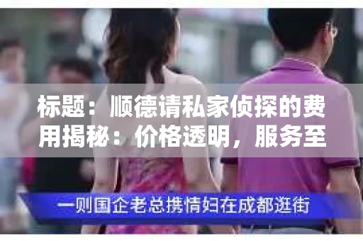 标题：顺德请私家侦探的费用揭秘：价格透明，服务至上