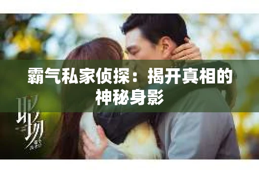 霸气私家侦探：揭开真相的神秘身影