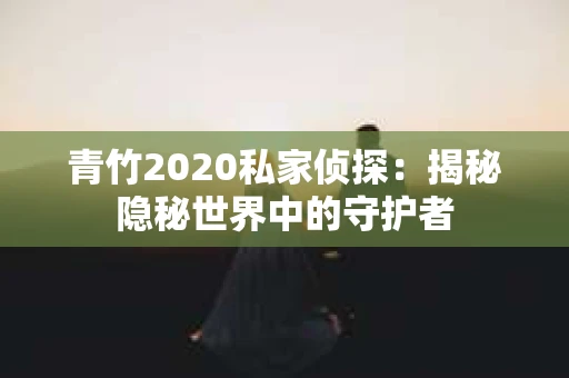 青竹2020私家侦探：揭秘隐秘世界中的守护者