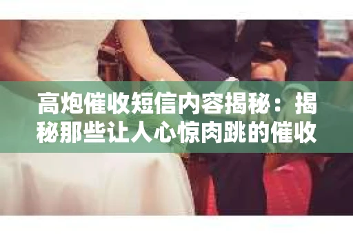 高炮催收短信内容揭秘：揭秘那些让人心惊肉跳的催收手段
