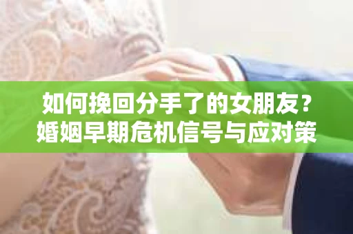 如何挽回分手了的女朋友？婚姻早期危机信号与应对策略