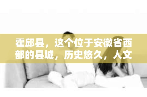 霍邱县，这个位于安徽省西部的县城，历史悠久，人文荟萃。近年来，随着社会的发展，人们对于个人隐私保护的需求日益增长。那么，霍邱县有私家侦探吗？这个问题，让我带你一探究竟。