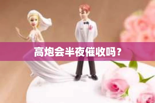 高炮会半夜催收吗？