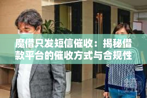 魔借只发短信催收：揭秘借款平台的催收方式与合规性