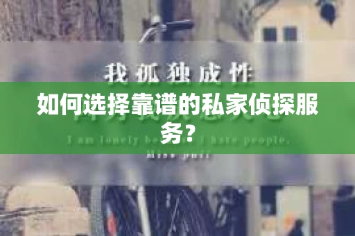 如何选择靠谱的私家侦探服务？