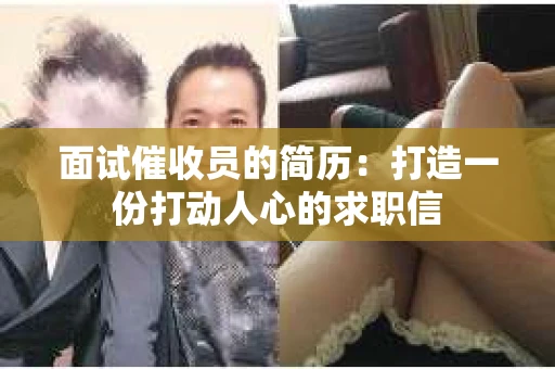 面试催收员的简历：打造一份打动人心的求职信