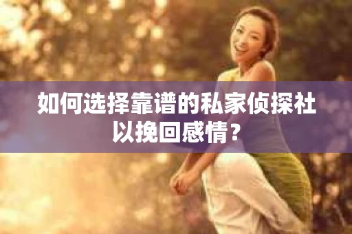 如何选择靠谱的私家侦探社以挽回感情？