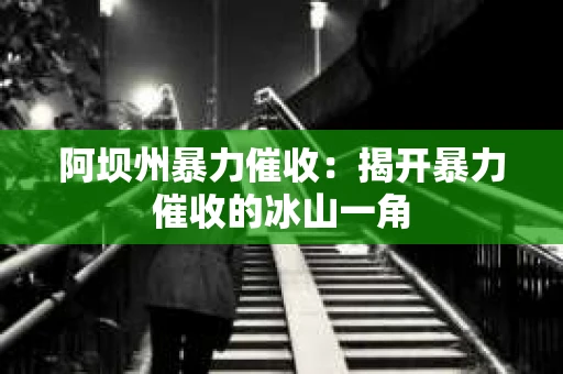 阿坝州暴力催收：揭开暴力催收的冰山一角