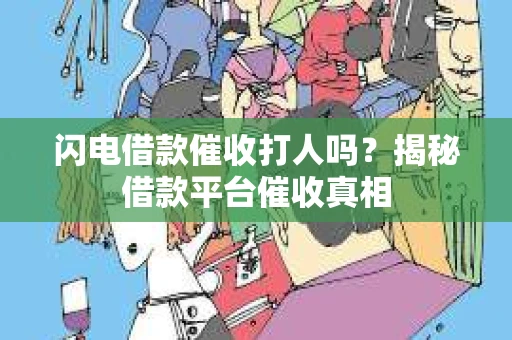 闪电借款催收打人吗？揭秘借款平台催收真相