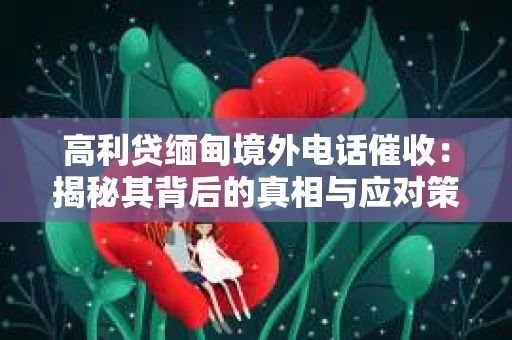 高利贷缅甸境外电话催收：揭秘其背后的真相与应对策略