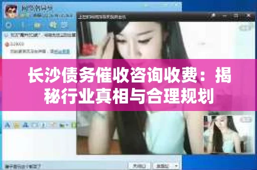 长沙债务催收咨询收费：揭秘行业真相与合理规划