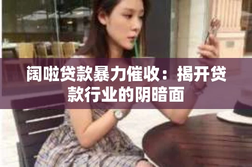 阔啦贷款暴力催收：揭开贷款行业的阴暗面