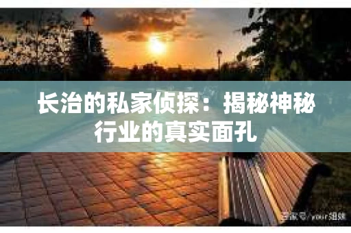 长治的私家侦探：揭秘神秘行业的真实面孔