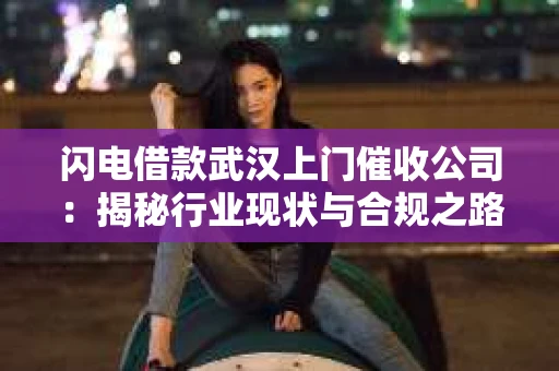 闪电借款武汉上门催收公司：揭秘行业现状与合规之路