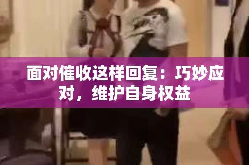 面对催收这样回复：巧妙应对，维护自身权益