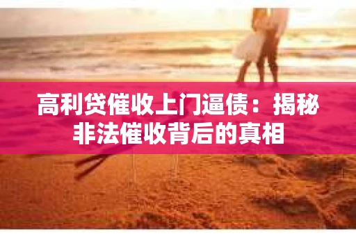 高利贷催收上门逼债：揭秘非法催收背后的真相