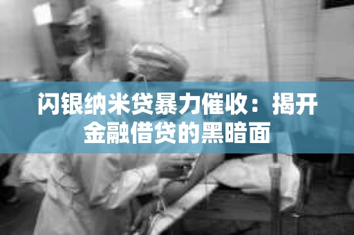 闪银纳米贷暴力催收：揭开金融借贷的黑暗面