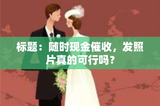 标题：随时现金催收，发照片真的可行吗？