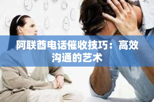 阿联酋电话催收技巧：高效沟通的艺术