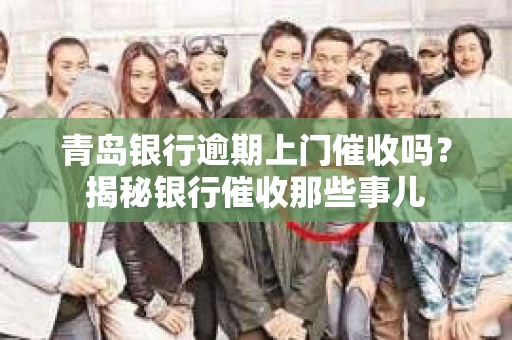 青岛银行逾期上门催收吗？揭秘银行催收那些事儿