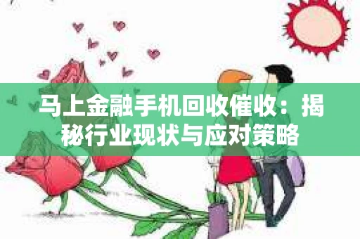 马上金融手机回收催收：揭秘行业现状与应对策略