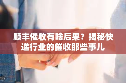 顺丰催收有啥后果？揭秘快递行业的催收那些事儿